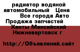 радиатор водяной автомобильный › Цена ­ 6 500 - Все города Авто » Продажа запчастей   . Ханты-Мансийский,Нижневартовск г.